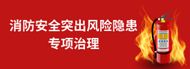 消防安全突出風(fēng)險(xiǎn)隱患專(zhuān)項(xiàng)治理