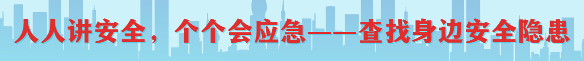 人人講安全、個(gè)個(gè)會(huì)應(yīng)急——查找身邊安全隱患